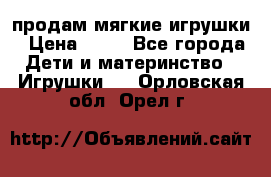 продам мягкие игрушки › Цена ­ 20 - Все города Дети и материнство » Игрушки   . Орловская обл.,Орел г.